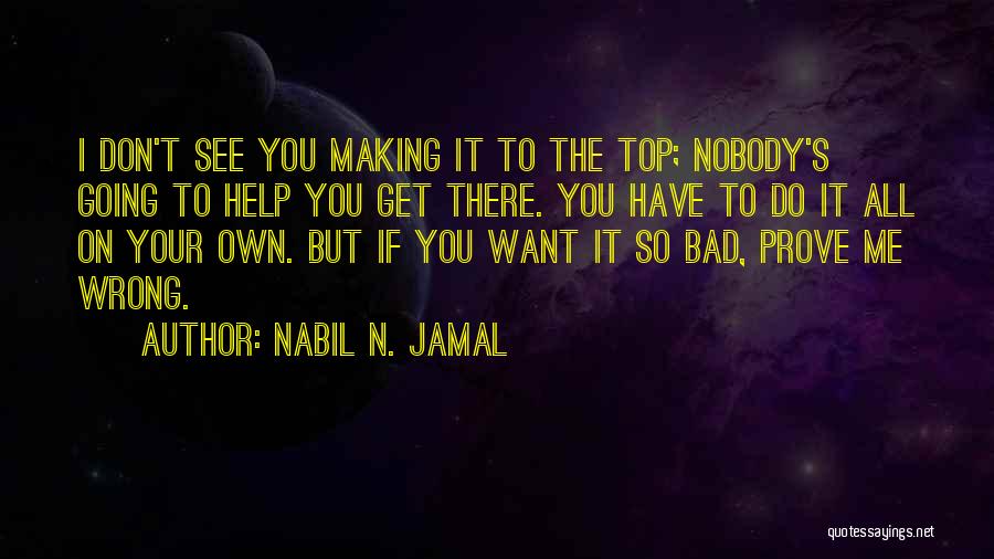 Nabil N. Jamal Quotes: I Don't See You Making It To The Top; Nobody's Going To Help You Get There. You Have To Do