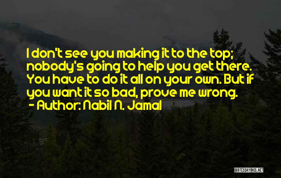 Nabil N. Jamal Quotes: I Don't See You Making It To The Top; Nobody's Going To Help You Get There. You Have To Do