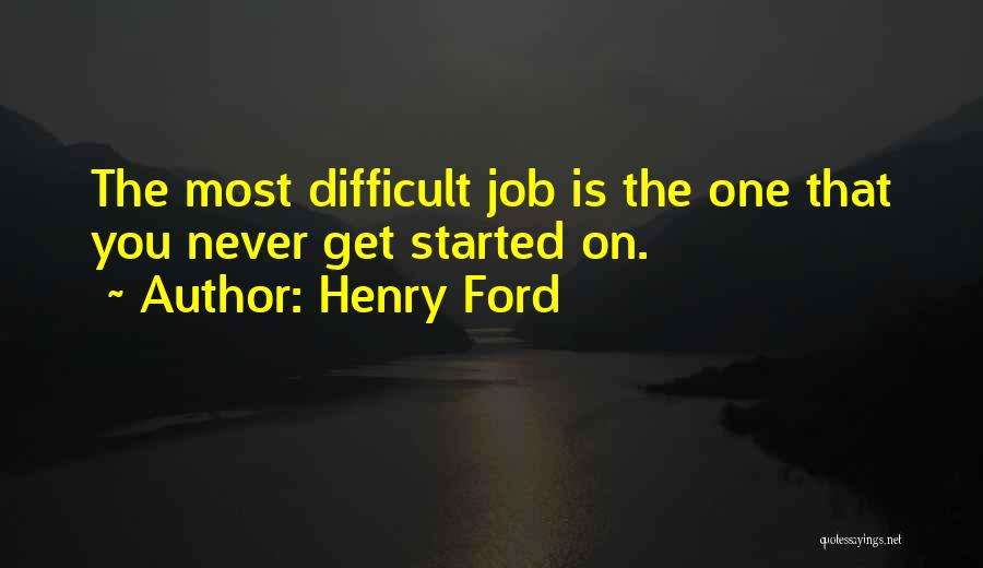 Henry Ford Quotes: The Most Difficult Job Is The One That You Never Get Started On.