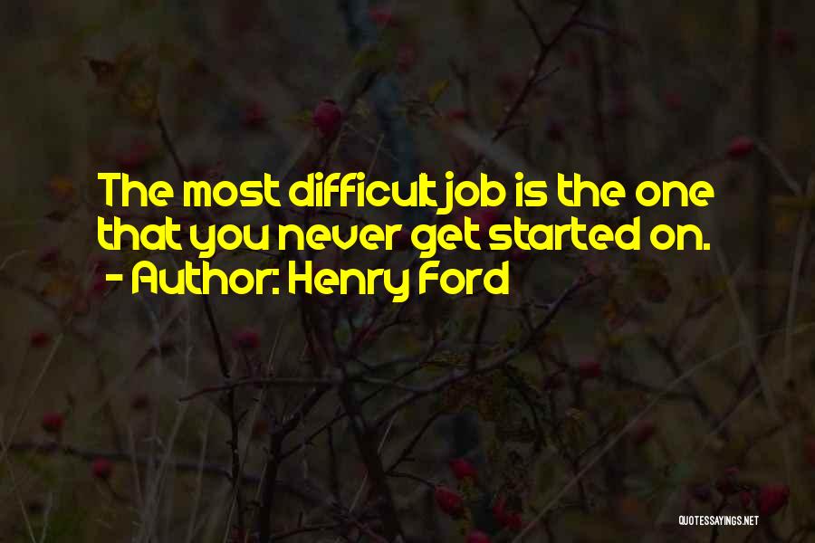 Henry Ford Quotes: The Most Difficult Job Is The One That You Never Get Started On.