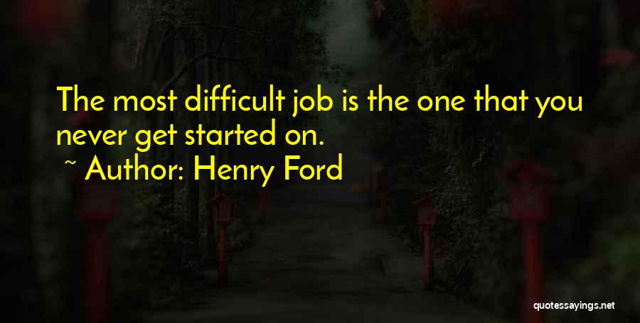 Henry Ford Quotes: The Most Difficult Job Is The One That You Never Get Started On.