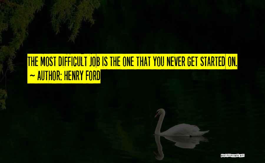Henry Ford Quotes: The Most Difficult Job Is The One That You Never Get Started On.