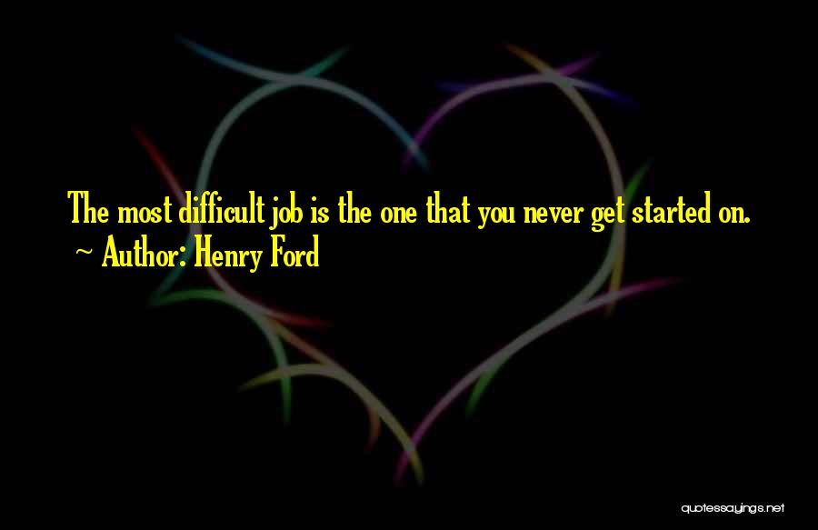 Henry Ford Quotes: The Most Difficult Job Is The One That You Never Get Started On.