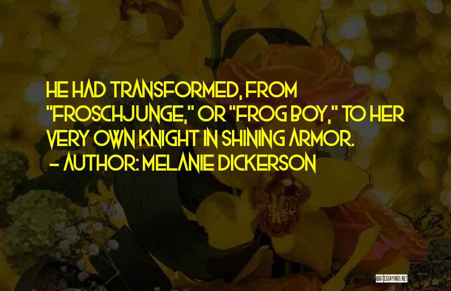 Melanie Dickerson Quotes: He Had Transformed, From Froschjunge, Or Frog Boy, To Her Very Own Knight In Shining Armor.