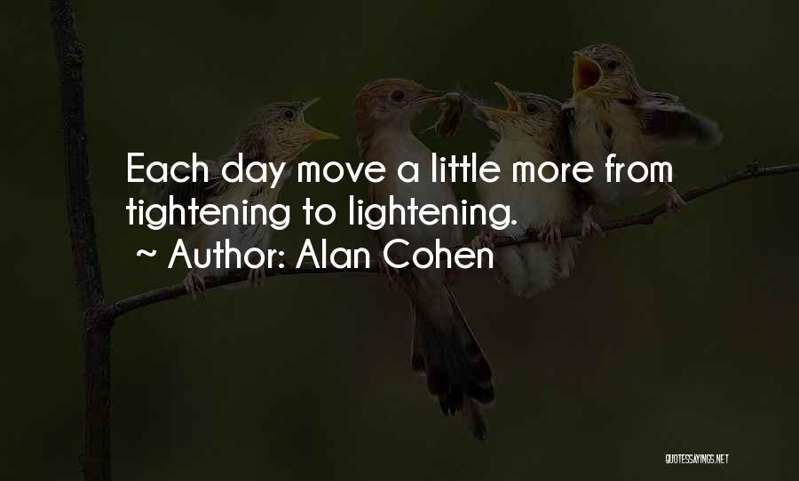 Alan Cohen Quotes: Each Day Move A Little More From Tightening To Lightening.