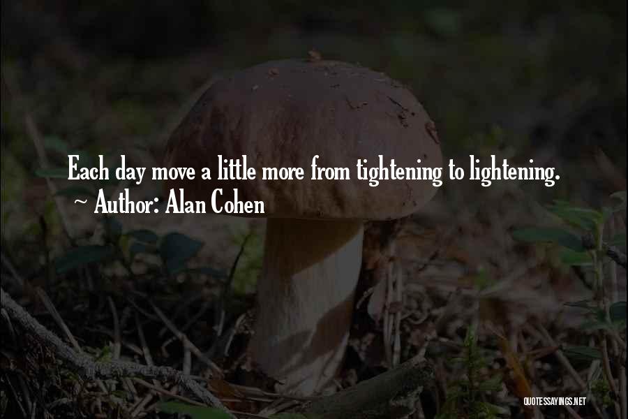 Alan Cohen Quotes: Each Day Move A Little More From Tightening To Lightening.