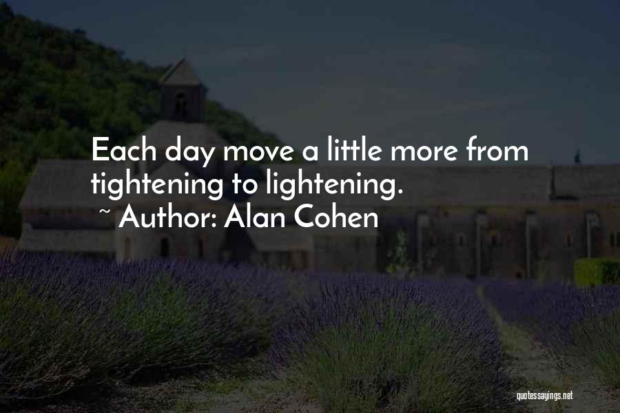 Alan Cohen Quotes: Each Day Move A Little More From Tightening To Lightening.