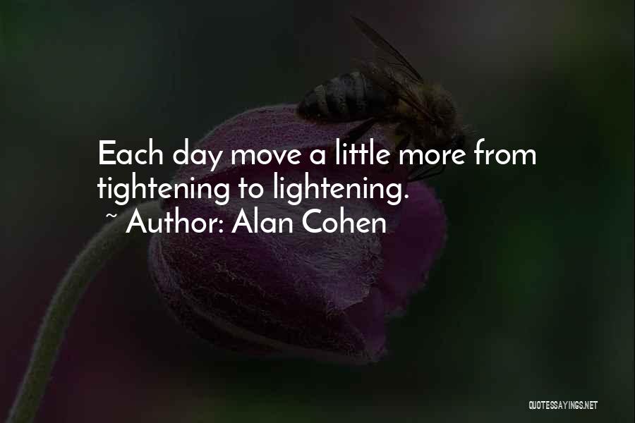 Alan Cohen Quotes: Each Day Move A Little More From Tightening To Lightening.