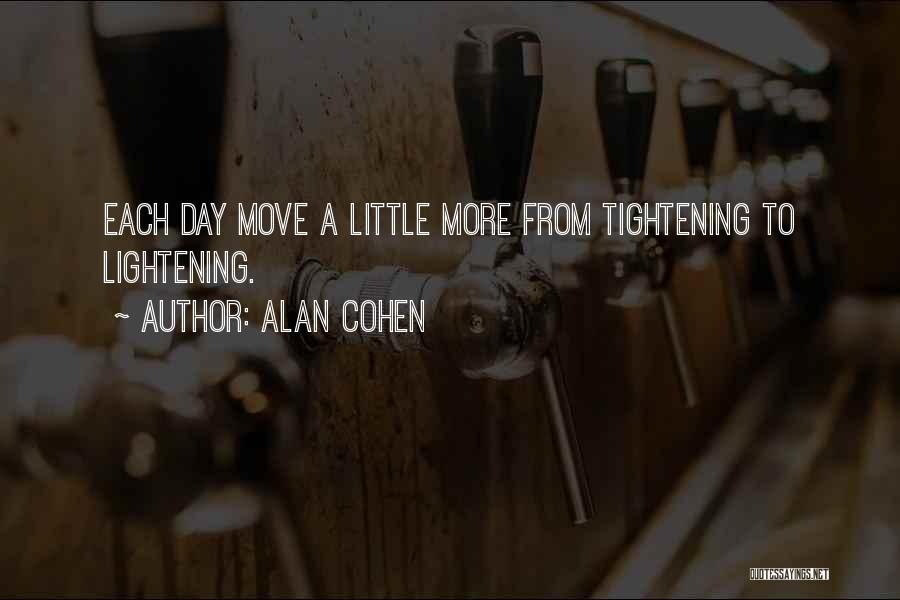 Alan Cohen Quotes: Each Day Move A Little More From Tightening To Lightening.