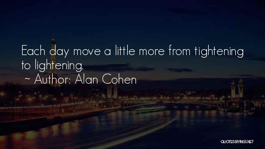 Alan Cohen Quotes: Each Day Move A Little More From Tightening To Lightening.