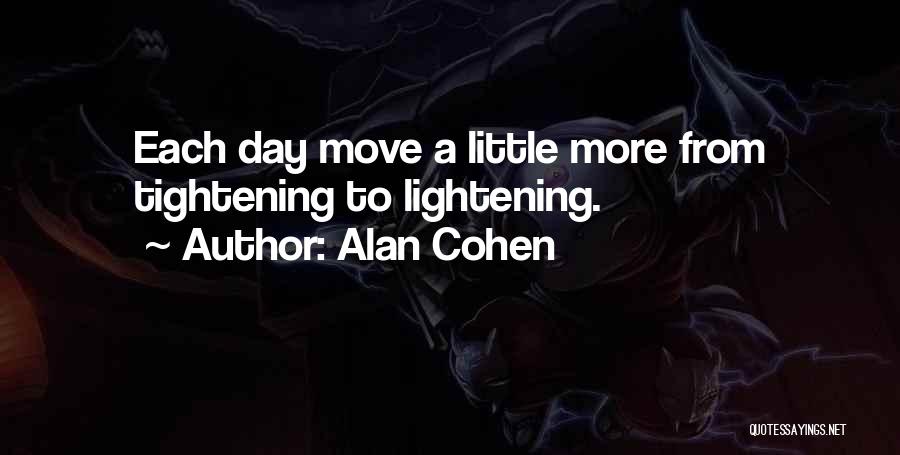 Alan Cohen Quotes: Each Day Move A Little More From Tightening To Lightening.