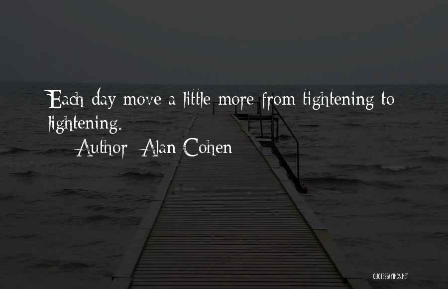 Alan Cohen Quotes: Each Day Move A Little More From Tightening To Lightening.