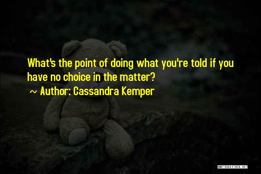 Cassandra Kemper Quotes: What's The Point Of Doing What You're Told If You Have No Choice In The Matter?