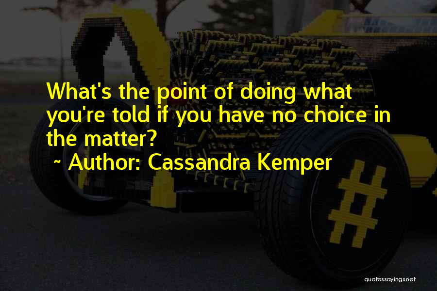 Cassandra Kemper Quotes: What's The Point Of Doing What You're Told If You Have No Choice In The Matter?