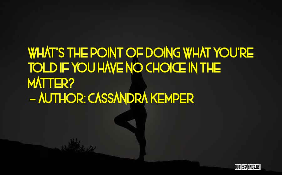 Cassandra Kemper Quotes: What's The Point Of Doing What You're Told If You Have No Choice In The Matter?