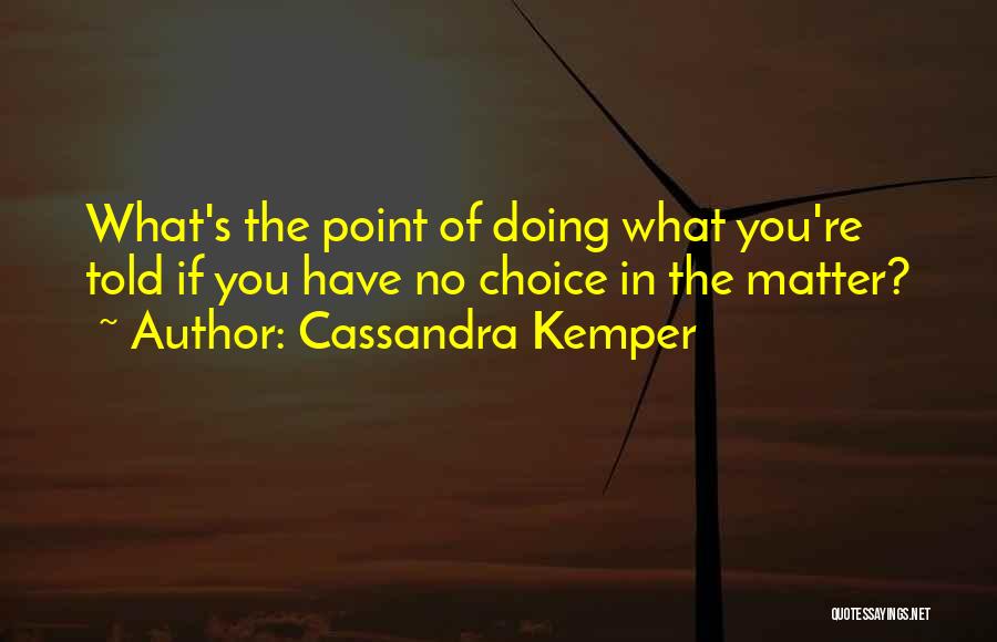 Cassandra Kemper Quotes: What's The Point Of Doing What You're Told If You Have No Choice In The Matter?