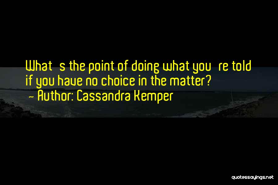 Cassandra Kemper Quotes: What's The Point Of Doing What You're Told If You Have No Choice In The Matter?