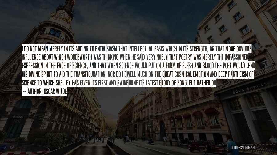 Oscar Wilde Quotes: I Do Not Mean Merely In Its Adding To Enthusiasm That Intellectual Basis Which In Its Strength, Or That More