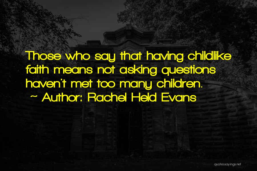 Rachel Held Evans Quotes: Those Who Say That Having Childlike Faith Means Not Asking Questions Haven't Met Too Many Children.