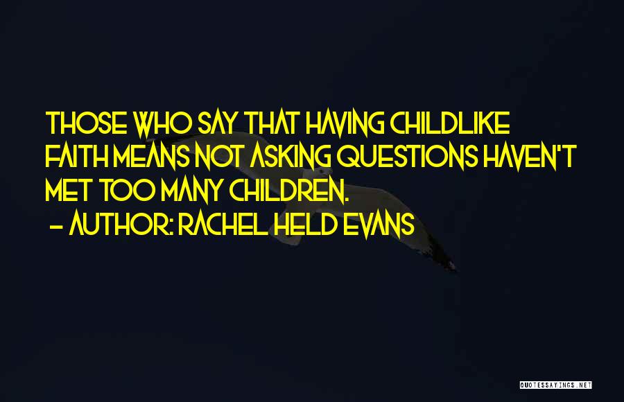 Rachel Held Evans Quotes: Those Who Say That Having Childlike Faith Means Not Asking Questions Haven't Met Too Many Children.