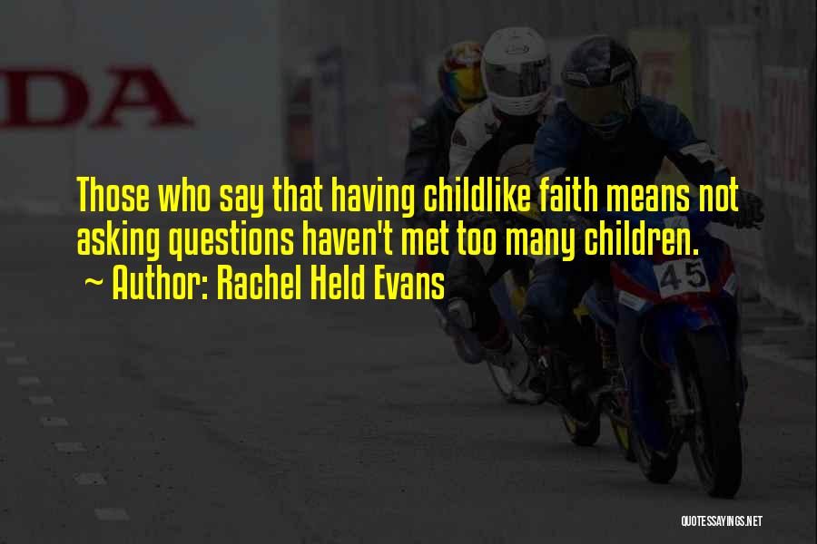 Rachel Held Evans Quotes: Those Who Say That Having Childlike Faith Means Not Asking Questions Haven't Met Too Many Children.