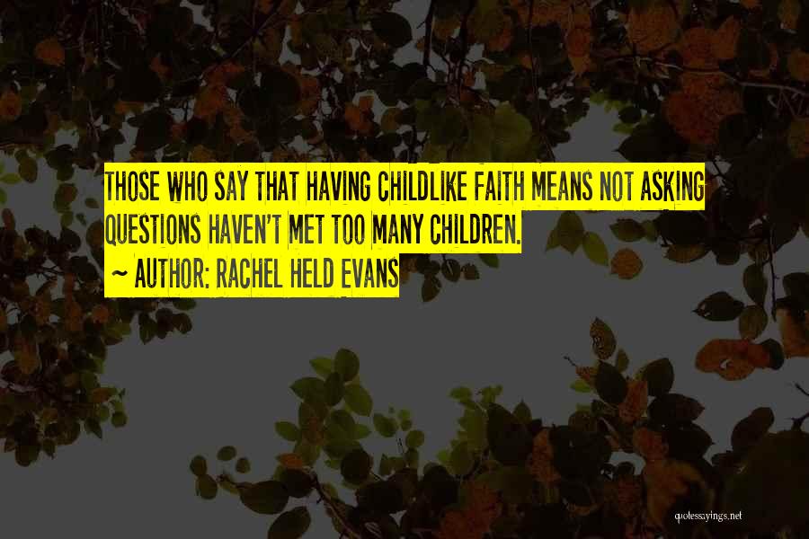 Rachel Held Evans Quotes: Those Who Say That Having Childlike Faith Means Not Asking Questions Haven't Met Too Many Children.