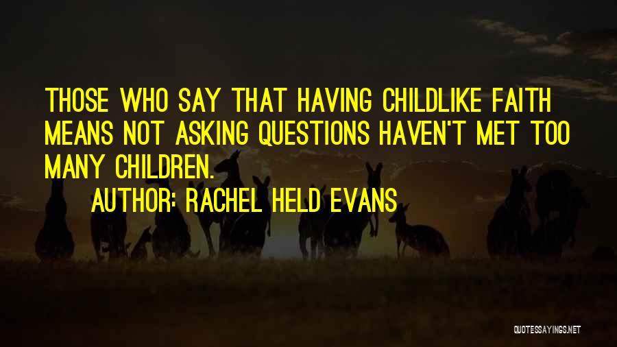 Rachel Held Evans Quotes: Those Who Say That Having Childlike Faith Means Not Asking Questions Haven't Met Too Many Children.