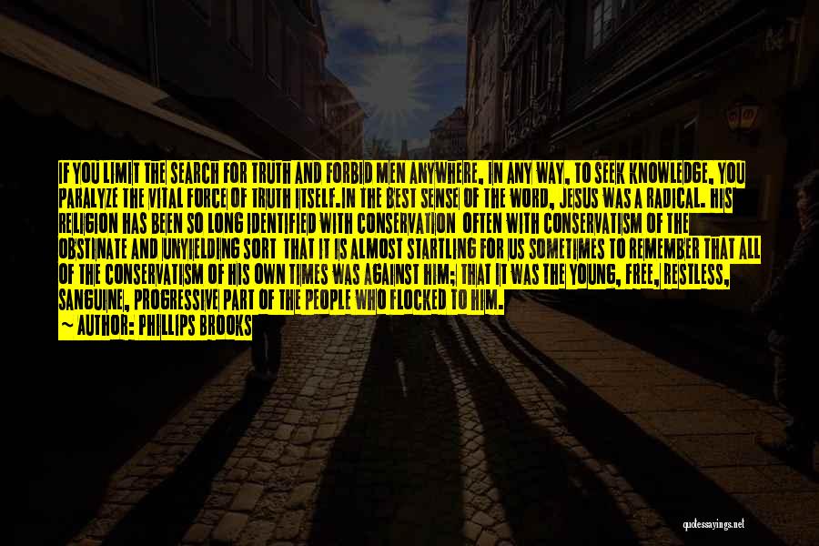 Phillips Brooks Quotes: If You Limit The Search For Truth And Forbid Men Anywhere, In Any Way, To Seek Knowledge, You Paralyze The