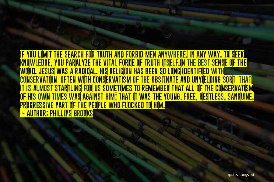 Phillips Brooks Quotes: If You Limit The Search For Truth And Forbid Men Anywhere, In Any Way, To Seek Knowledge, You Paralyze The