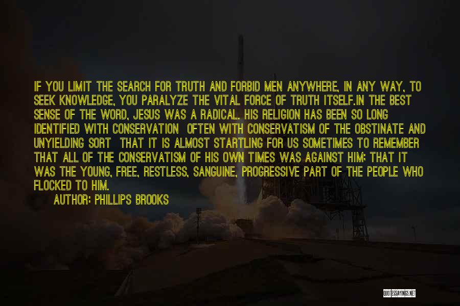 Phillips Brooks Quotes: If You Limit The Search For Truth And Forbid Men Anywhere, In Any Way, To Seek Knowledge, You Paralyze The