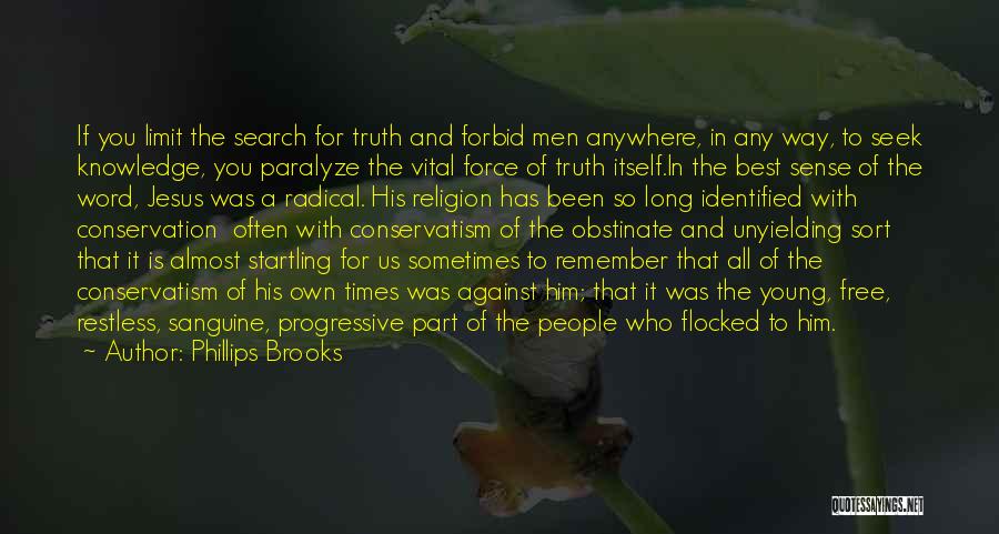 Phillips Brooks Quotes: If You Limit The Search For Truth And Forbid Men Anywhere, In Any Way, To Seek Knowledge, You Paralyze The