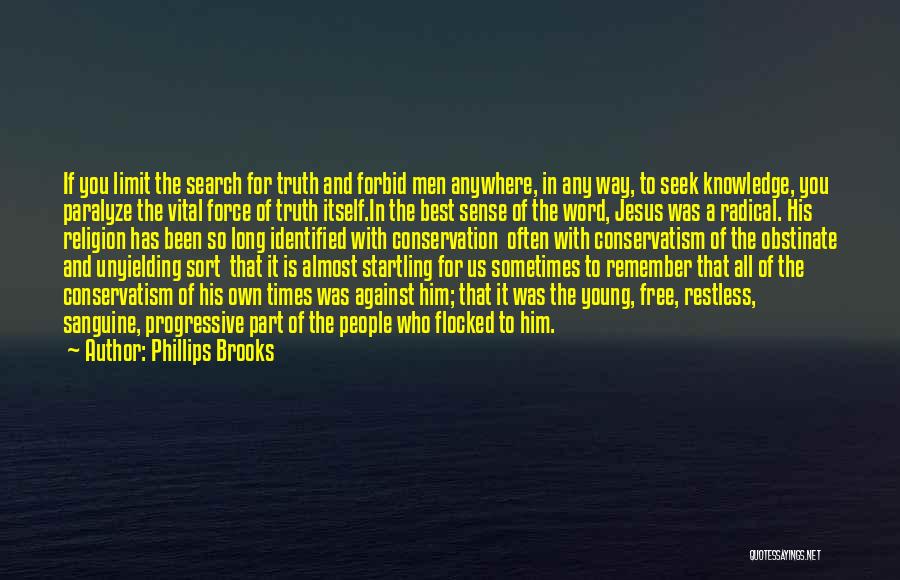 Phillips Brooks Quotes: If You Limit The Search For Truth And Forbid Men Anywhere, In Any Way, To Seek Knowledge, You Paralyze The