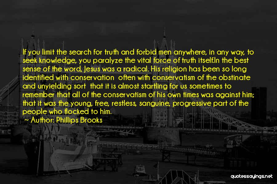 Phillips Brooks Quotes: If You Limit The Search For Truth And Forbid Men Anywhere, In Any Way, To Seek Knowledge, You Paralyze The