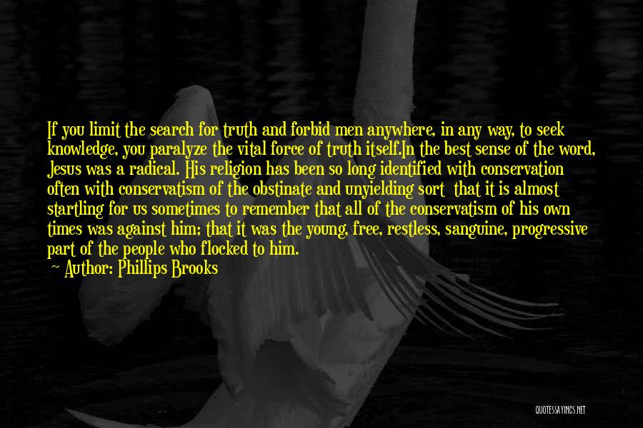 Phillips Brooks Quotes: If You Limit The Search For Truth And Forbid Men Anywhere, In Any Way, To Seek Knowledge, You Paralyze The