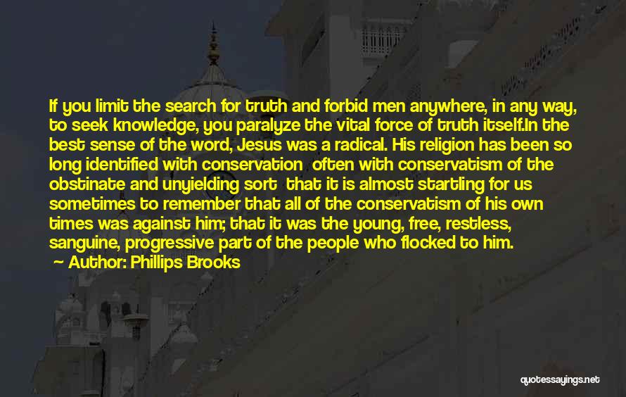 Phillips Brooks Quotes: If You Limit The Search For Truth And Forbid Men Anywhere, In Any Way, To Seek Knowledge, You Paralyze The