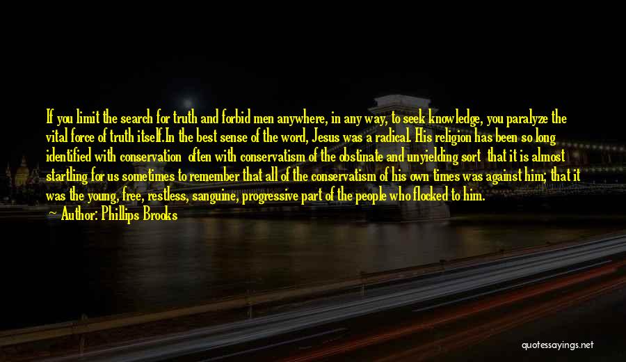 Phillips Brooks Quotes: If You Limit The Search For Truth And Forbid Men Anywhere, In Any Way, To Seek Knowledge, You Paralyze The