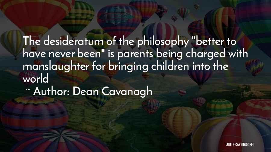 Dean Cavanagh Quotes: The Desideratum Of The Philosophy Better To Have Never Been Is Parents Being Charged With Manslaughter For Bringing Children Into