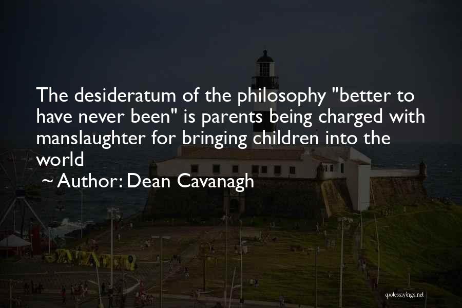 Dean Cavanagh Quotes: The Desideratum Of The Philosophy Better To Have Never Been Is Parents Being Charged With Manslaughter For Bringing Children Into