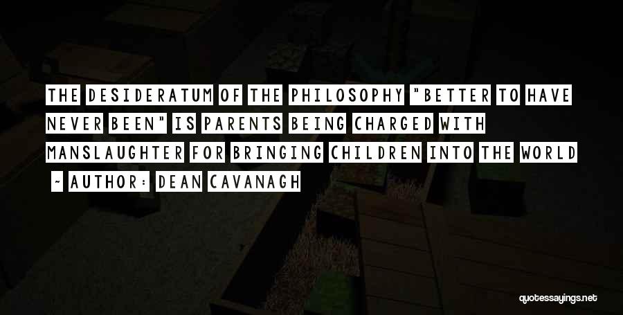 Dean Cavanagh Quotes: The Desideratum Of The Philosophy Better To Have Never Been Is Parents Being Charged With Manslaughter For Bringing Children Into