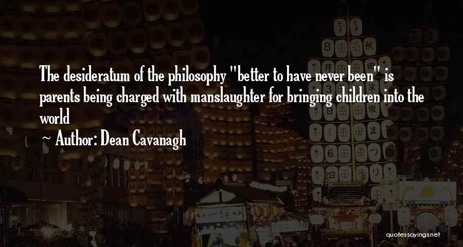 Dean Cavanagh Quotes: The Desideratum Of The Philosophy Better To Have Never Been Is Parents Being Charged With Manslaughter For Bringing Children Into