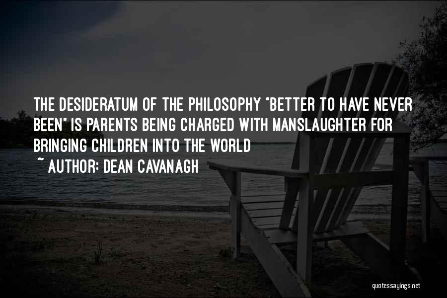 Dean Cavanagh Quotes: The Desideratum Of The Philosophy Better To Have Never Been Is Parents Being Charged With Manslaughter For Bringing Children Into