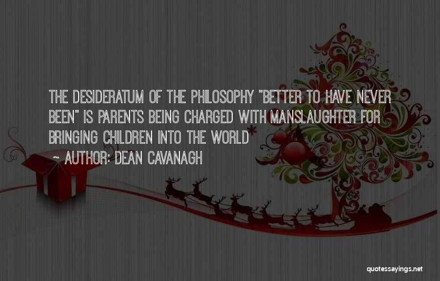 Dean Cavanagh Quotes: The Desideratum Of The Philosophy Better To Have Never Been Is Parents Being Charged With Manslaughter For Bringing Children Into