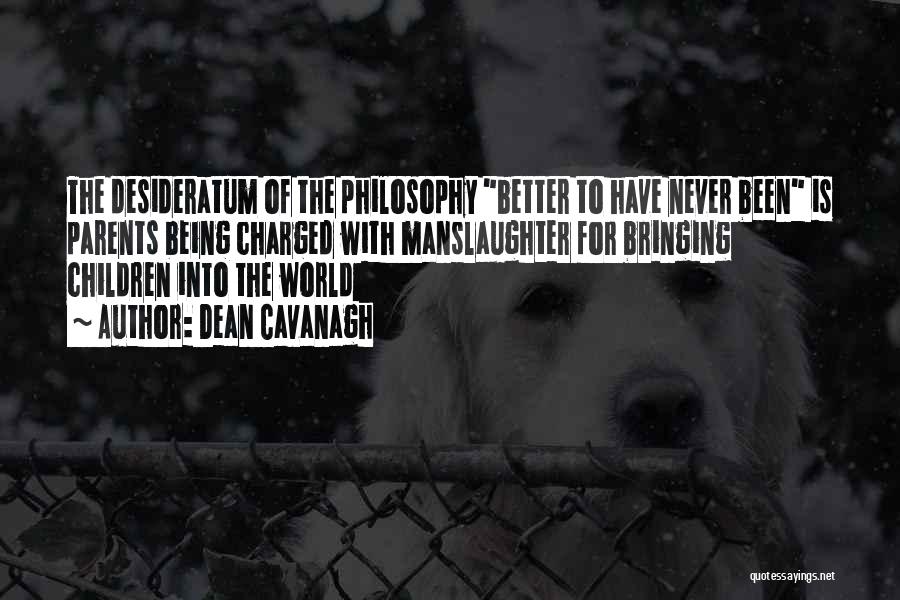 Dean Cavanagh Quotes: The Desideratum Of The Philosophy Better To Have Never Been Is Parents Being Charged With Manslaughter For Bringing Children Into