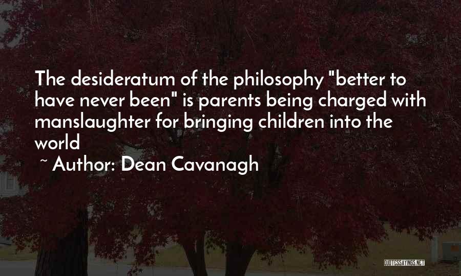 Dean Cavanagh Quotes: The Desideratum Of The Philosophy Better To Have Never Been Is Parents Being Charged With Manslaughter For Bringing Children Into