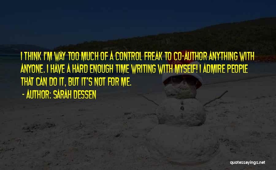 Sarah Dessen Quotes: I Think I'm Way Too Much Of A Control Freak To Co-author Anything With Anyone. I Have A Hard Enough