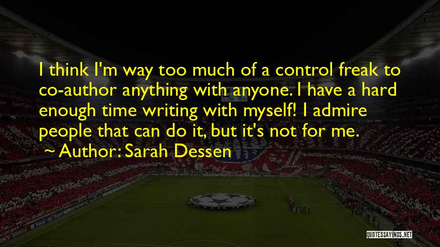 Sarah Dessen Quotes: I Think I'm Way Too Much Of A Control Freak To Co-author Anything With Anyone. I Have A Hard Enough