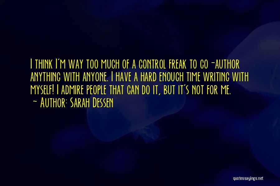 Sarah Dessen Quotes: I Think I'm Way Too Much Of A Control Freak To Co-author Anything With Anyone. I Have A Hard Enough