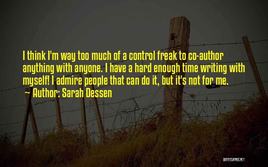 Sarah Dessen Quotes: I Think I'm Way Too Much Of A Control Freak To Co-author Anything With Anyone. I Have A Hard Enough