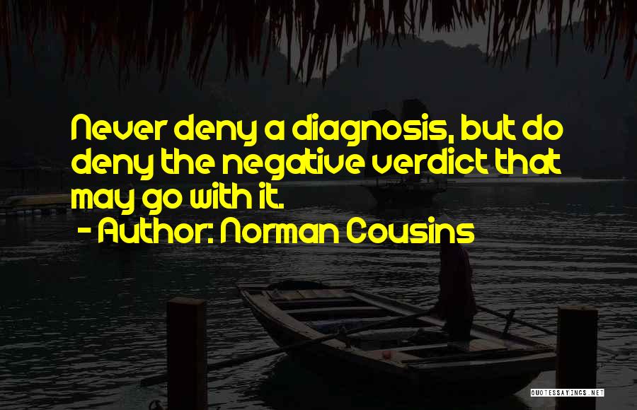 Norman Cousins Quotes: Never Deny A Diagnosis, But Do Deny The Negative Verdict That May Go With It.