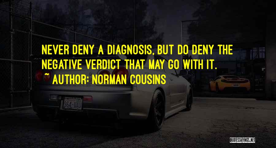 Norman Cousins Quotes: Never Deny A Diagnosis, But Do Deny The Negative Verdict That May Go With It.